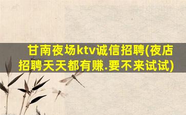 甘南夜场ktv诚信招聘(夜店招聘天天都有赚.要不来试试)